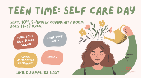 Girl is shown watering flowers growing from the top of her head. Text reads: "Teen Time: Self Care Day. Sept. 10th, 3-4PM in Community Room. Ages 11-17 only. Make your own sugar scrub, paint your nails, color affirmation bookmarks, and snacks. While supplies last." 