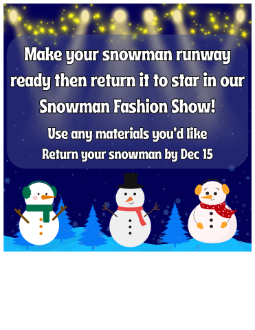 Make your snowman runway ready then return it to star in our Snowman Fashion Show! Use any materials you’d like and return your snowman by Dec 15