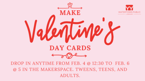 On a pink background, red text reads, "Make Valentine's Day Cards. Drop in anytime from Feb. 4 at 12:30 to Feb. 6 at 5 in the Makerspace. Tweens, teens, and adults."
