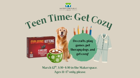 On a beige background, text reads: "Teen Time: Get Cozy. Do crafts, play games, pet therapy dogs, and get cozy! March 12th, 3:30-4:30 in the Makerspace. Ages 11-17 only, please." Images of a card game, hot chocolate, a dog, colored pencils, and pajamas sit in the middle.